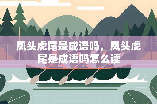 凤头虎尾是成语吗，凤头虎尾是成语吗怎么读