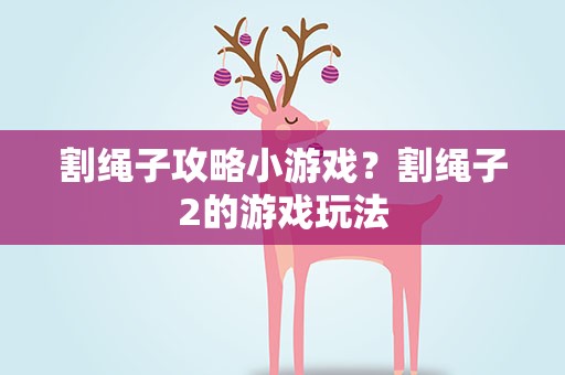 割绳子攻略小游戏？割绳子2的游戏玩法