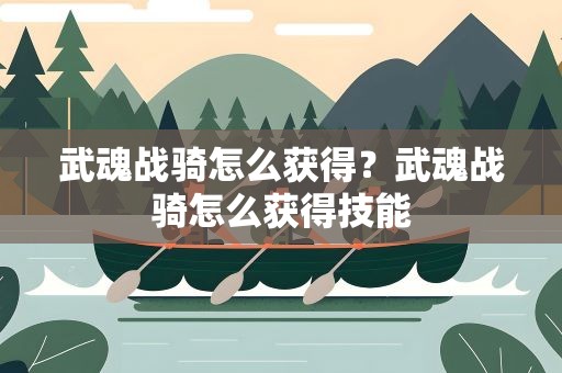 武魂战骑怎么获得？武魂战骑怎么获得技能