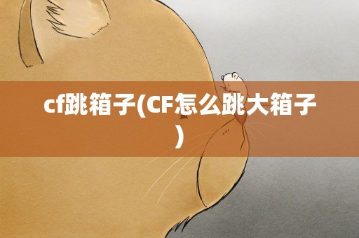 cf跳箱子(CF怎么跳大箱子)