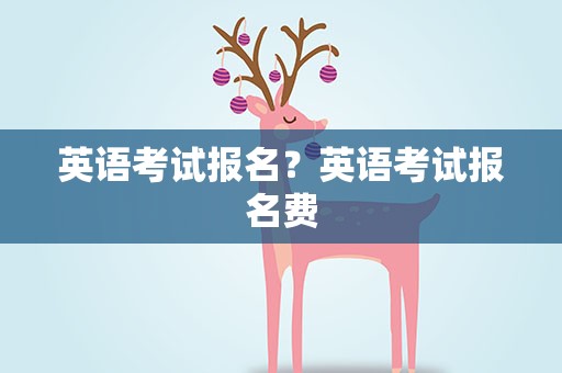 英语考试报名？英语考试报名费