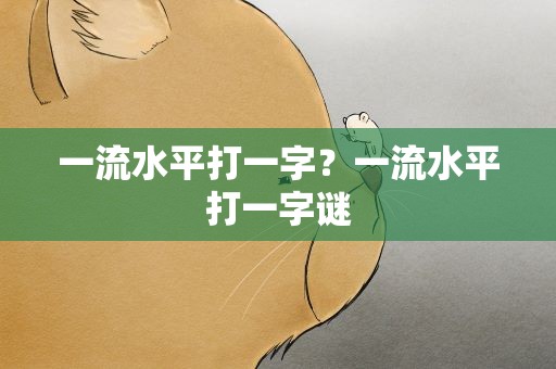 一流水平打一字？一流水平打一字谜