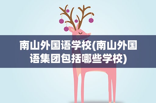 南山外国语学校(南山外国语集团包括哪些学校)