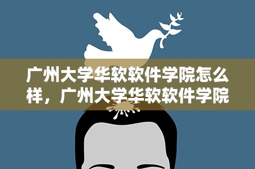广州大学华软软件学院怎么样，广州大学华软软件学院怎么样好不好
