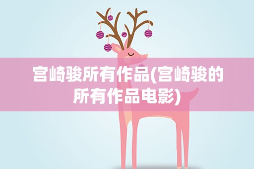 宫崎骏所有作品(宫崎骏的所有作品电影)