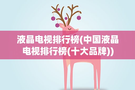 液晶电视排行榜(中国液晶电视排行榜(十大品牌))