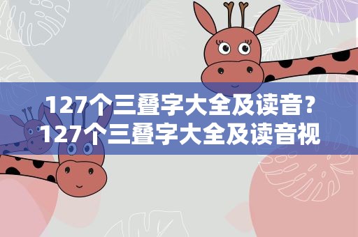 127个三叠字大全及读音？127个三叠字大全及读音视频