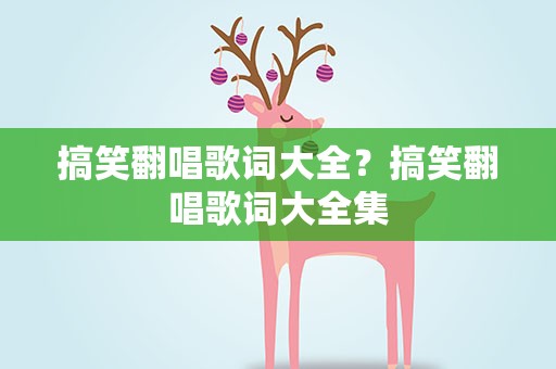 搞笑翻唱歌词大全？搞笑翻唱歌词大全集