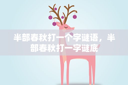 半部春秋打一个字谜语，半部春秋打一字谜底