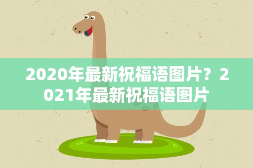 2020年最新祝福语图片？2021年最新祝福语图片