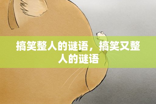 搞笑整人的谜语，搞笑又整人的谜语