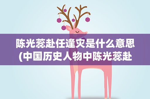 陈光蕊赴任逢灾是什么意思(中国历史人物中陈光蕊赴任逢灾是什麼意思)