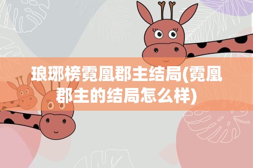 琅琊榜霓凰郡主结局(霓凰郡主的结局怎么样)