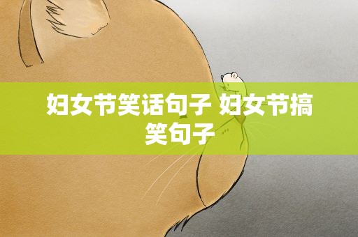 妇女节笑话句子 妇女节搞笑句子