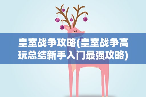 皇室战争攻略(皇室战争高玩总结新手入门最强攻略)