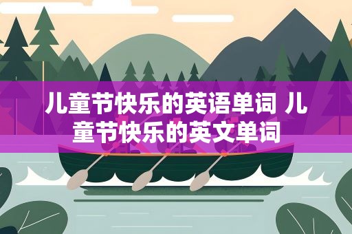 儿童节快乐的英语单词 儿童节快乐的英文单词