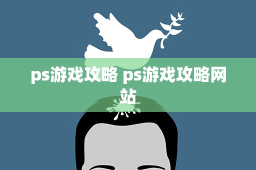 ps游戏攻略 ps游戏攻略网站