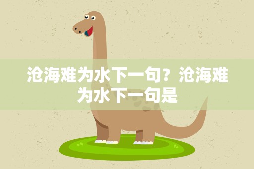 沧海难为水下一句？沧海难为水下一句是