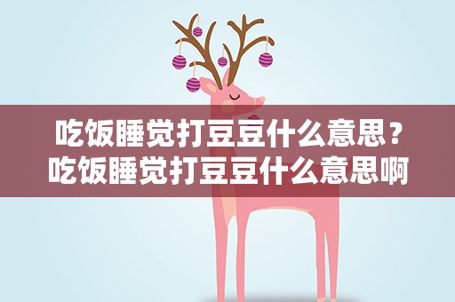 吃饭睡觉打豆豆什么意思？吃饭睡觉打豆豆什么意思啊