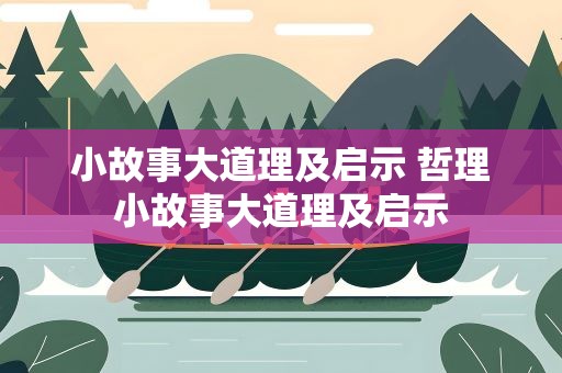 小故事大道理及启示 哲理小故事大道理及启示