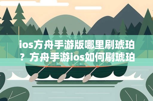 ios方舟手游版哪里刷琥珀？方舟手游ios如何刷琥珀