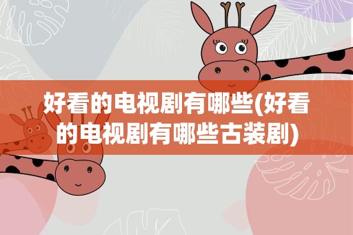 好看的电视剧有哪些(好看的电视剧有哪些古装剧)