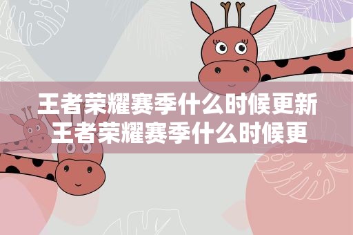 王者荣耀赛季什么时候更新 王者荣耀赛季什么时候更新完