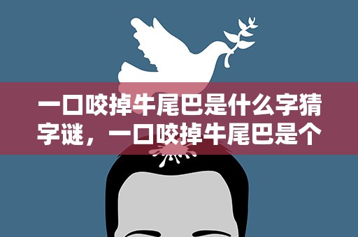 一口咬掉牛尾巴是什么字猜字谜，一口咬掉牛尾巴是个什么字猜字谜