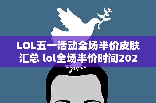 LOL五一活动全场半价皮肤汇总 lol全场半价时间2022