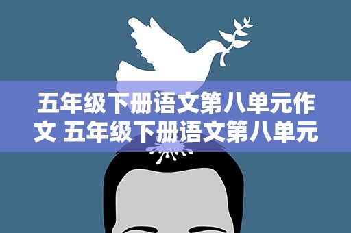 五年级下册语文第八单元作文 五年级下册语文第八单元作文500字