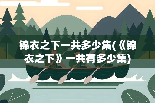 锦衣之下一共多少集(《锦衣之下》一共有多少集)