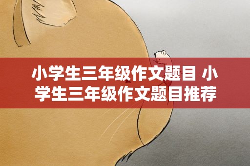 小学生三年级作文题目 小学生三年级作文题目推荐