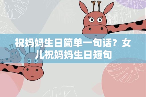 祝妈妈生日简单一句话？女儿祝妈妈生日短句