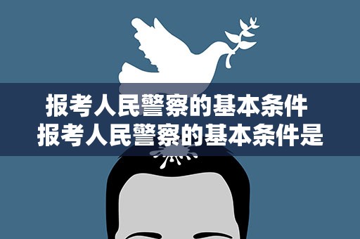 报考人民警察的基本条件 报考人民警察的基本条件是