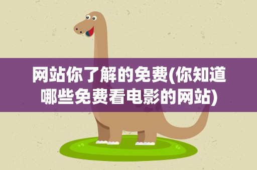 网站你了解的免费(你知道哪些免费看电影的网站)