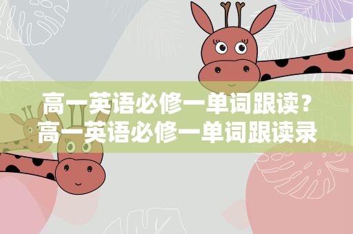 高一英语必修一单词跟读？高一英语必修一单词跟读录音