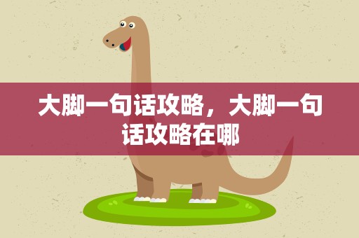 大脚一句话攻略，大脚一句话攻略在哪