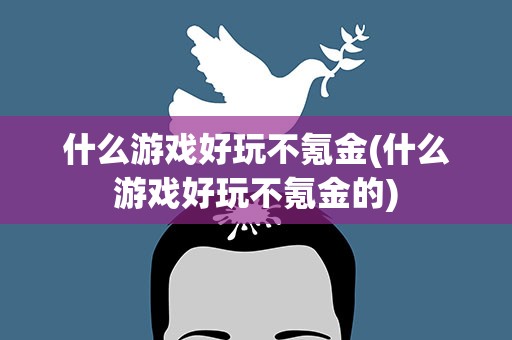 什么游戏好玩不氪金(什么游戏好玩不氪金的)