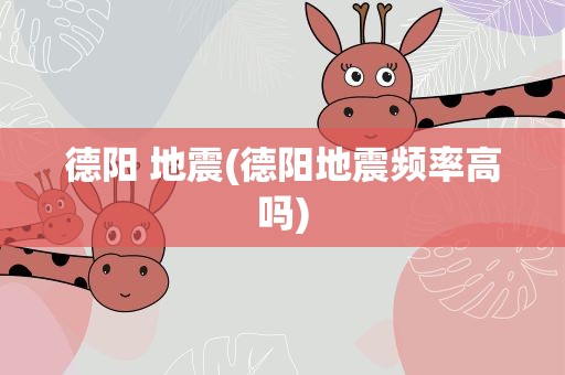 德阳 地震(德阳地震频率高吗)