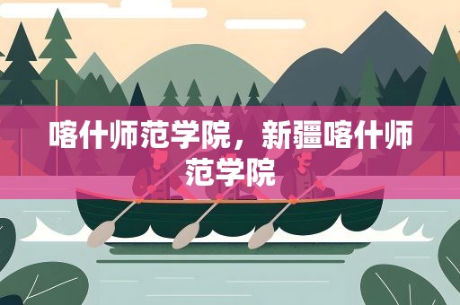 喀什师范学院，新疆喀什师范学院