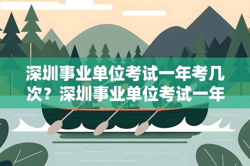深圳事业单位考试一年考几次？深圳事业单位考试一年考几次啊