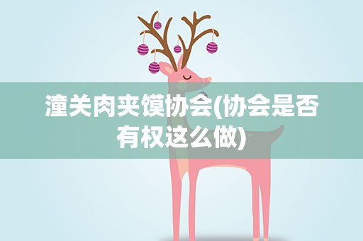 潼关肉夹馍协会(协会是否有权这么做)