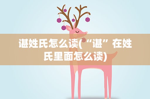 谌姓氏怎么读(“谌”在姓氏里面怎么读)