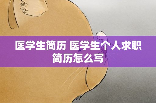 医学生简历 医学生个人求职简历怎么写