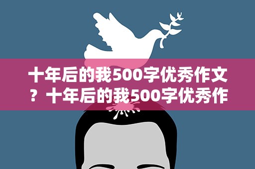 十年后的我500字优秀作文？十年后的我500字优秀作文初一