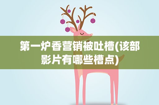 第一炉香营销被吐槽(该部影片有哪些槽点)