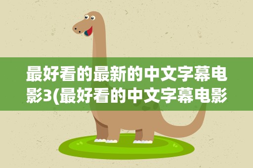 最好看的最新的中文字幕电影3(最好看的中文字幕电影)