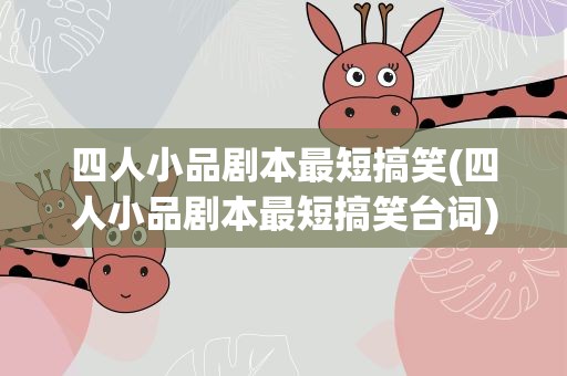 四人小品剧本最短搞笑(四人小品剧本最短搞笑台词)