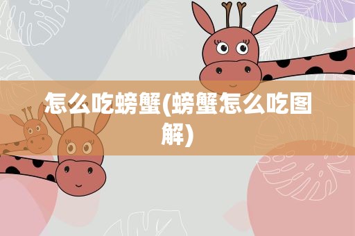 怎么吃螃蟹(螃蟹怎么吃图解)