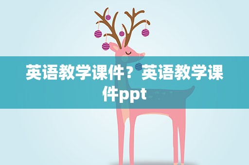 英语教学课件？英语教学课件ppt